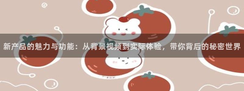 糖心vlov：新产品的魅力与功能：从背景视频到实际体验，带你