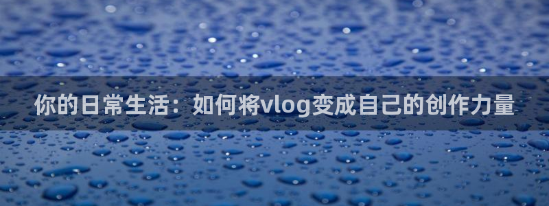 糖心.co：你的日常生活：如何将vlog变成自己的创作力量