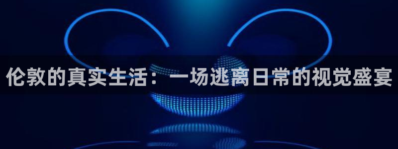 免费糖心：伦敦的真实生活：一场逃离日常的视觉盛宴